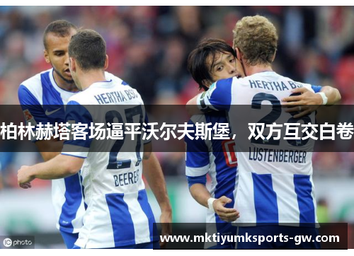 柏林赫塔客场逼平沃尔夫斯堡，双方互交白卷