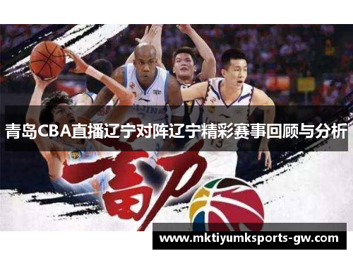 青岛CBA直播辽宁对阵辽宁精彩赛事回顾与分析